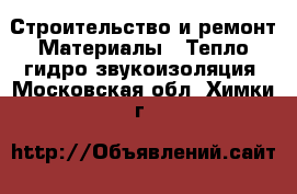 Строительство и ремонт Материалы - Тепло,гидро,звукоизоляция. Московская обл.,Химки г.